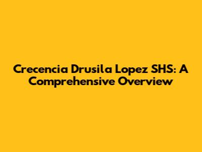 Crecencia Drusila Lopez SHS: A Comprehensive Overview