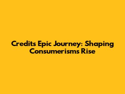 Credit's Epic Journey: Shaping Consumerism's Rise
