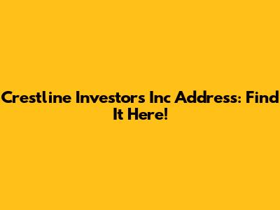 Crestline Investors Inc Address: Find It Here!