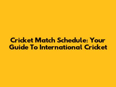 Cricket Match Schedule: Your Guide To International Cricket