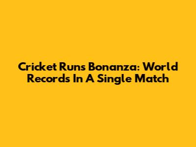 Cricket Runs Bonanza: World Records In A Single Match