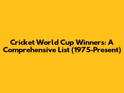 Cricket World Cup Winners: A Comprehensive List (1975-Present)