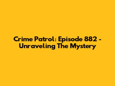 Crime Patrol: Episode 882 - Unraveling The Mystery