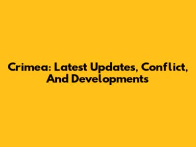 Crimea: Latest Updates, Conflict, And Developments