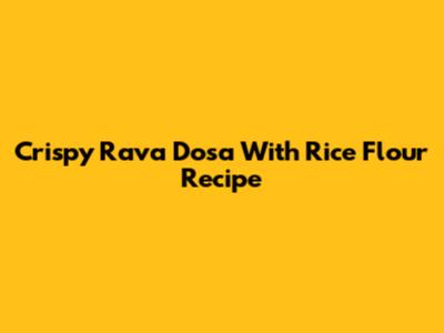 Crispy Rava Dosa With Rice Flour Recipe
