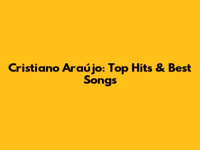Cristiano Araújo: Top Hits & Best Songs