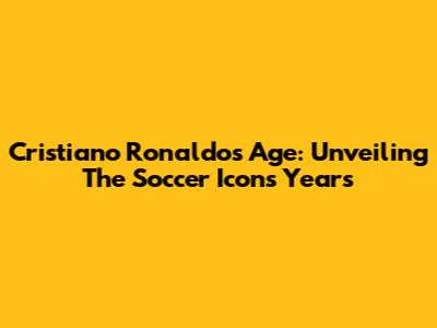 Cristiano Ronaldo's Age: Unveiling The Soccer Icon's Years