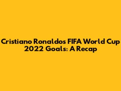 Cristiano Ronaldo's FIFA World Cup 2022 Goals: A Recap