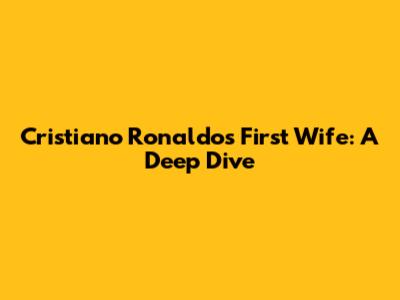 Cristiano Ronaldo's First Wife: A Deep Dive