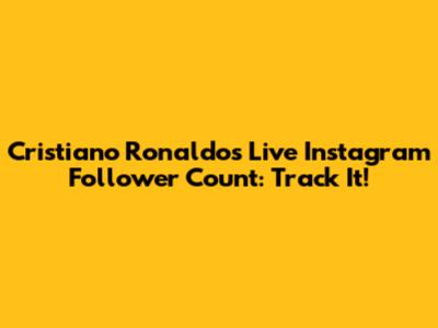 Cristiano Ronaldo's Live Instagram Follower Count: Track It!