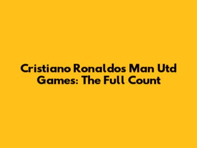 Cristiano Ronaldo's Man Utd Games: The Full Count