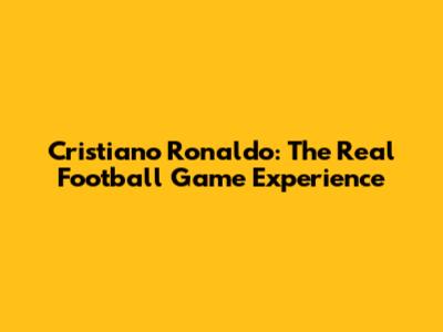 Cristiano Ronaldo: The Real Football Game Experience