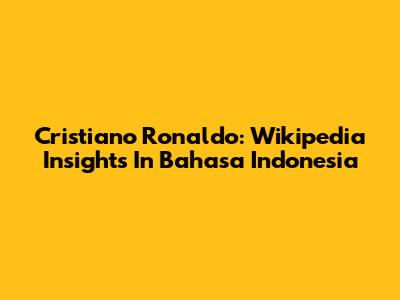 Cristiano Ronaldo: Wikipedia Insights In Bahasa Indonesia