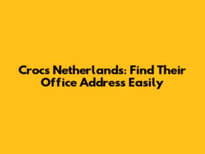 Crocs Netherlands: Find Their Office Address Easily