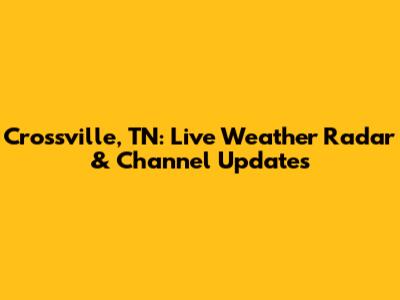 Crossville, TN: Live Weather Radar & Channel Updates