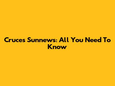 Cruces Sunnews: All You Need To Know