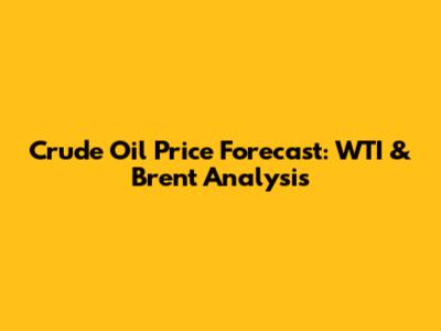 Crude Oil Price Forecast: WTI & Brent Analysis