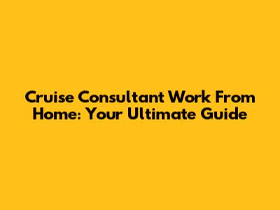 Cruise Consultant Work From Home: Your Ultimate Guide