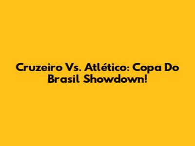 Cruzeiro Vs. Atlético: Copa Do Brasil Showdown!