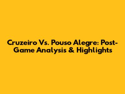 Cruzeiro Vs. Pouso Alegre: Post-Game Analysis & Highlights
