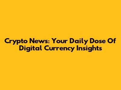 Crypto News: Your Daily Dose Of Digital Currency Insights
