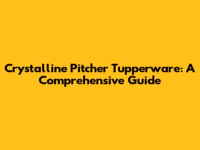 Crystalline Pitcher Tupperware: A Comprehensive Guide
