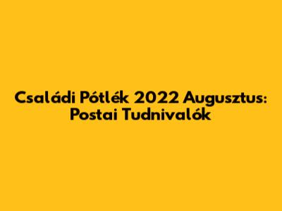 Családi Pótlék 2022 Augusztus: Postai Tudnivalók