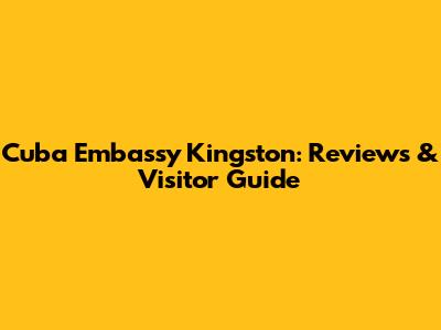 Cuba Embassy Kingston: Reviews & Visitor Guide