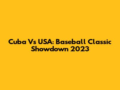 Cuba Vs USA: Baseball Classic Showdown 2023