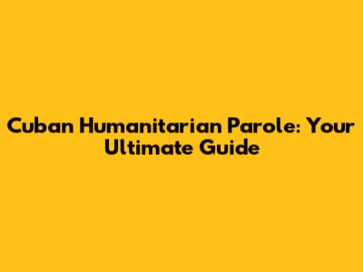 Cuban Humanitarian Parole: Your Ultimate Guide