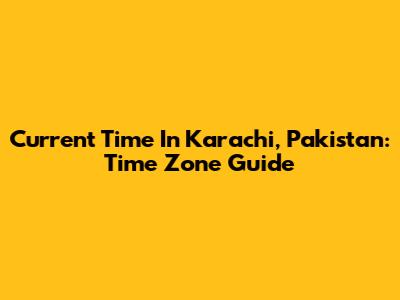 Current Time In Karachi, Pakistan: Time Zone Guide