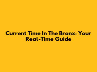 Current Time In The Bronx: Your Real-Time Guide