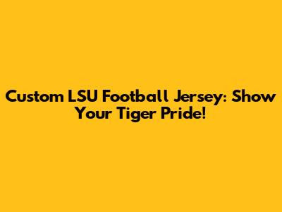 Custom LSU Football Jersey: Show Your Tiger Pride!