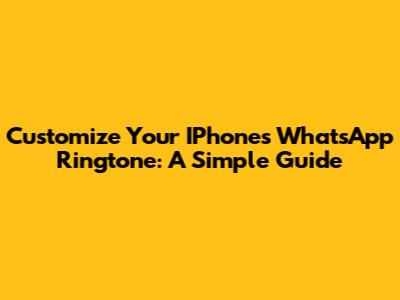 Customize Your IPhone's WhatsApp Ringtone: A Simple Guide