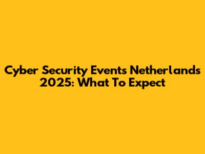 Cyber Security Events Netherlands 2025: What To Expect