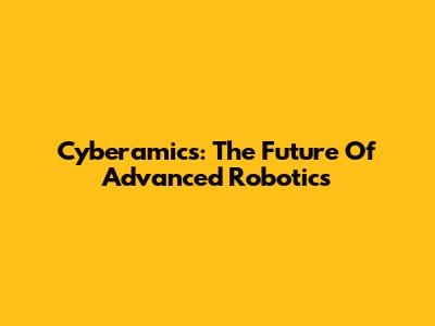 Cyberamics: The Future Of Advanced Robotics