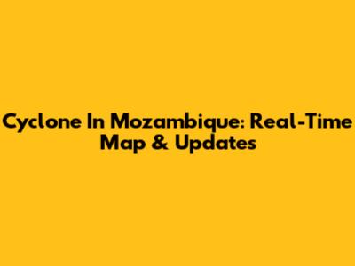 Cyclone In Mozambique: Real-Time Map & Updates