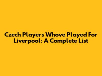 Czech Players Who've Played For Liverpool: A Complete List