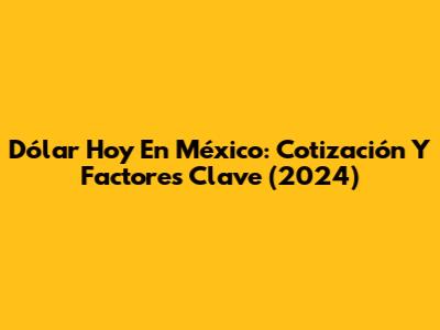 Dólar Hoy En México: Cotización Y Factores Clave (2024)