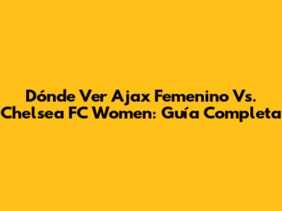 Dónde Ver Ajax Femenino Vs. Chelsea FC Women: Guía Completa