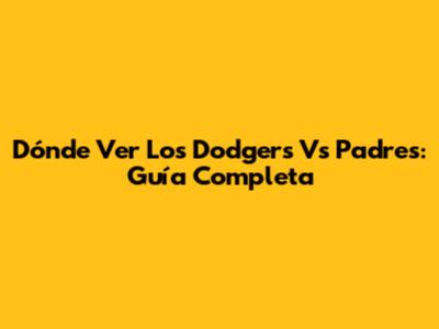 Dónde Ver Los Dodgers Vs Padres: Guía Completa