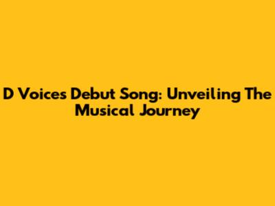 D Voice's Debut Song: Unveiling The Musical Journey