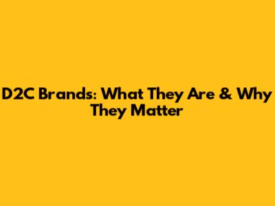 D2C Brands: What They Are & Why They Matter