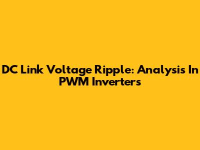 DC Link Voltage Ripple: Analysis In PWM Inverters