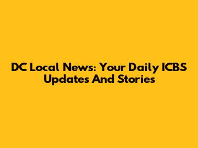 DC Local News: Your Daily ICBS Updates And Stories