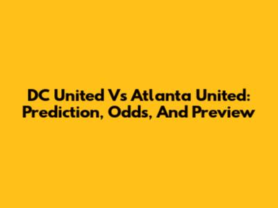 DC United Vs Atlanta United: Prediction, Odds, And Preview