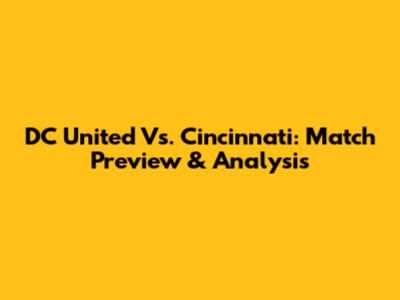 DC United Vs. Cincinnati: Match Preview & Analysis