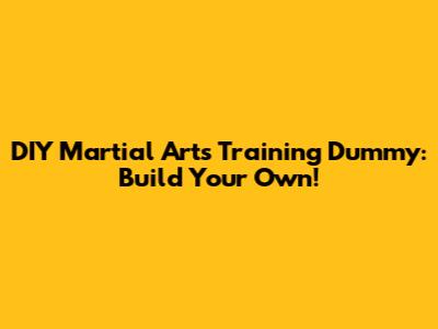 DIY Martial Arts Training Dummy: Build Your Own!