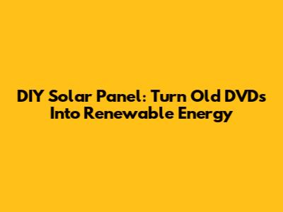DIY Solar Panel: Turn Old DVDs Into Renewable Energy