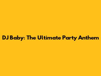 DJ Baby: The Ultimate Party Anthem